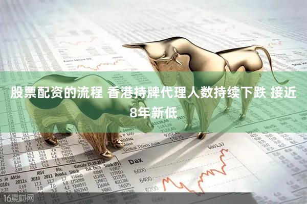 股票配资的流程 香港持牌代理人数持续下跌 接近8年新低