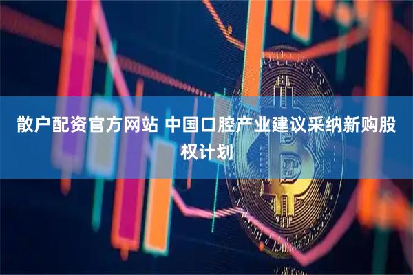 散户配资官方网站 中国口腔产业建议采纳新购股权计划