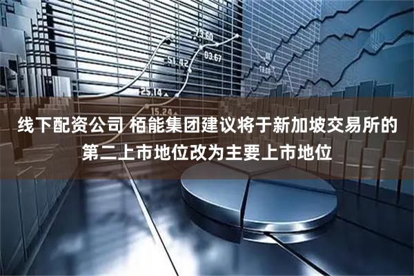 线下配资公司 栢能集团建议将于新加坡交易所的第二上市地位改为主要上市地位