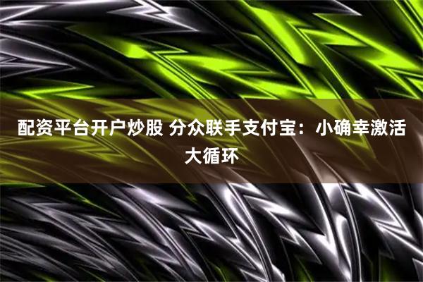 配资平台开户炒股 分众联手支付宝：小确幸激活大循环