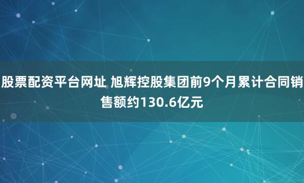 股票配资平台网址 旭辉控股集团前9个月累计合同销售额约130.6亿元