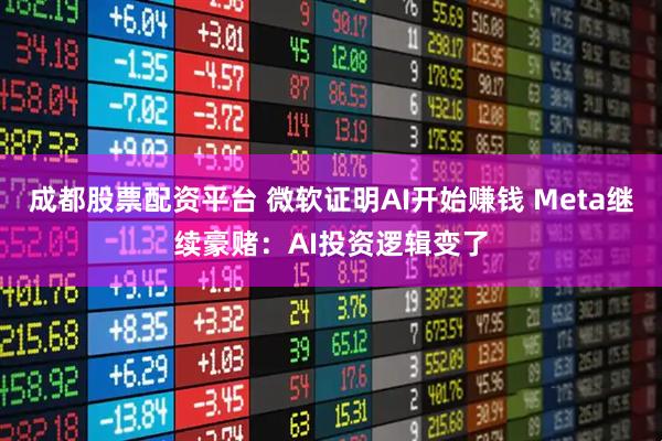 成都股票配资平台 微软证明AI开始赚钱 Meta继续豪赌：AI投资逻辑变了